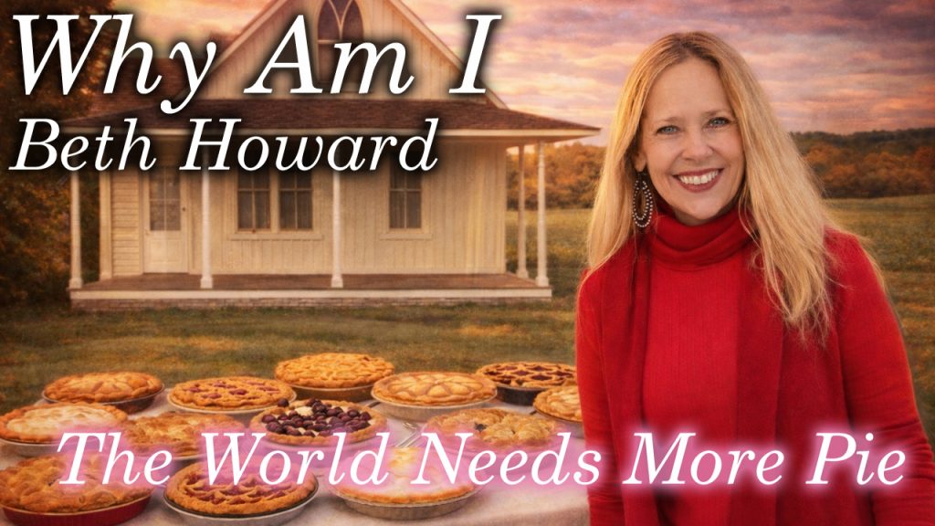 Why Am I Beth Howard – The World Needs More Pie